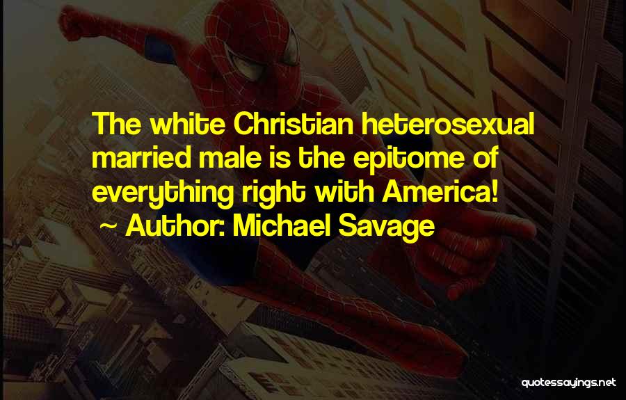 Michael Savage Quotes: The White Christian Heterosexual Married Male Is The Epitome Of Everything Right With America!