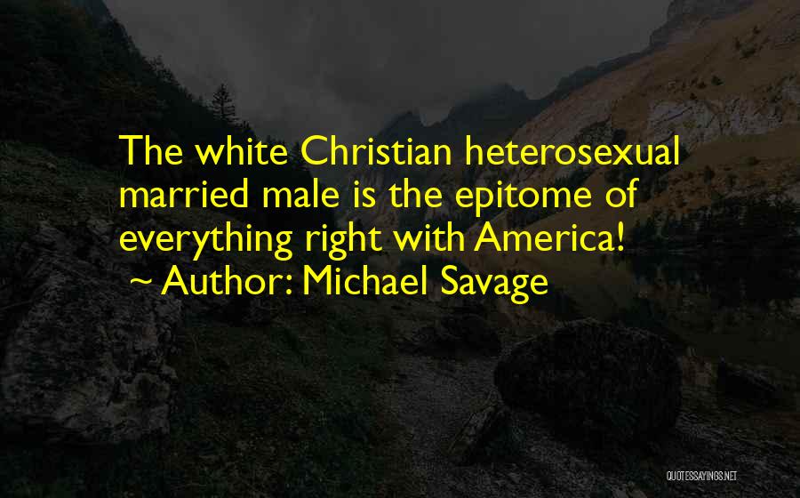 Michael Savage Quotes: The White Christian Heterosexual Married Male Is The Epitome Of Everything Right With America!