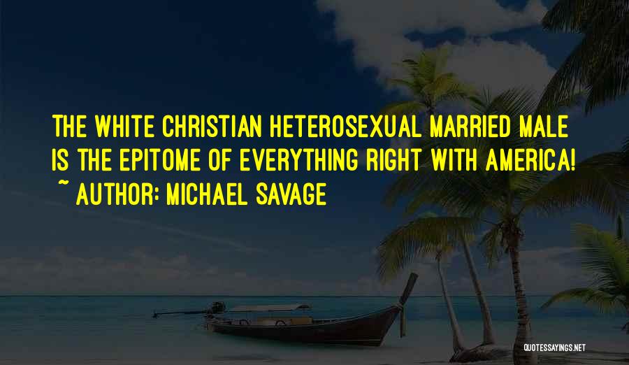 Michael Savage Quotes: The White Christian Heterosexual Married Male Is The Epitome Of Everything Right With America!