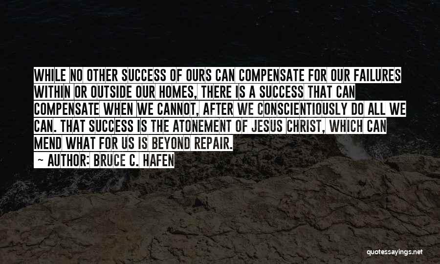 Bruce C. Hafen Quotes: While No Other Success Of Ours Can Compensate For Our Failures Within Or Outside Our Homes, There Is A Success