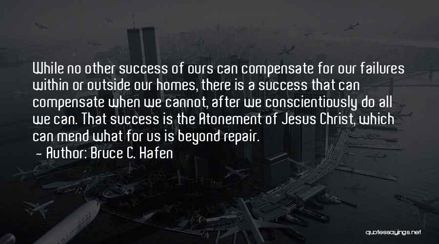 Bruce C. Hafen Quotes: While No Other Success Of Ours Can Compensate For Our Failures Within Or Outside Our Homes, There Is A Success