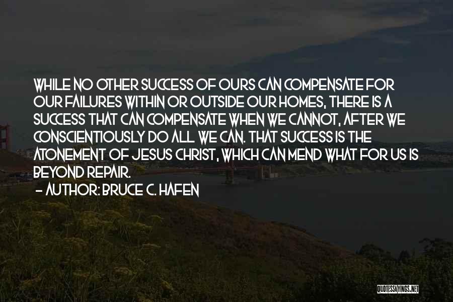 Bruce C. Hafen Quotes: While No Other Success Of Ours Can Compensate For Our Failures Within Or Outside Our Homes, There Is A Success