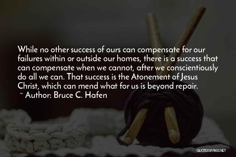 Bruce C. Hafen Quotes: While No Other Success Of Ours Can Compensate For Our Failures Within Or Outside Our Homes, There Is A Success