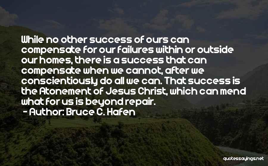 Bruce C. Hafen Quotes: While No Other Success Of Ours Can Compensate For Our Failures Within Or Outside Our Homes, There Is A Success