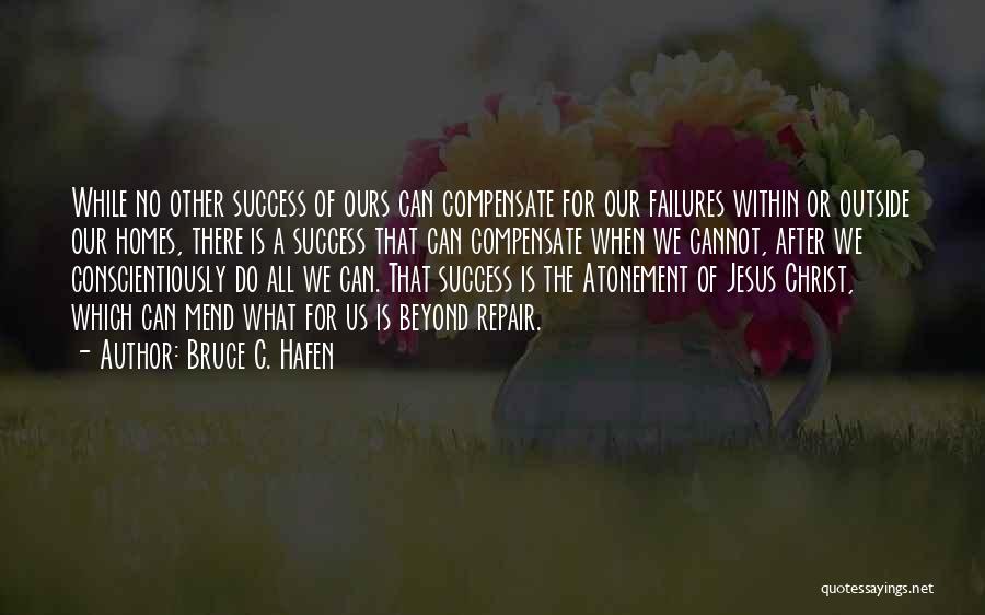Bruce C. Hafen Quotes: While No Other Success Of Ours Can Compensate For Our Failures Within Or Outside Our Homes, There Is A Success