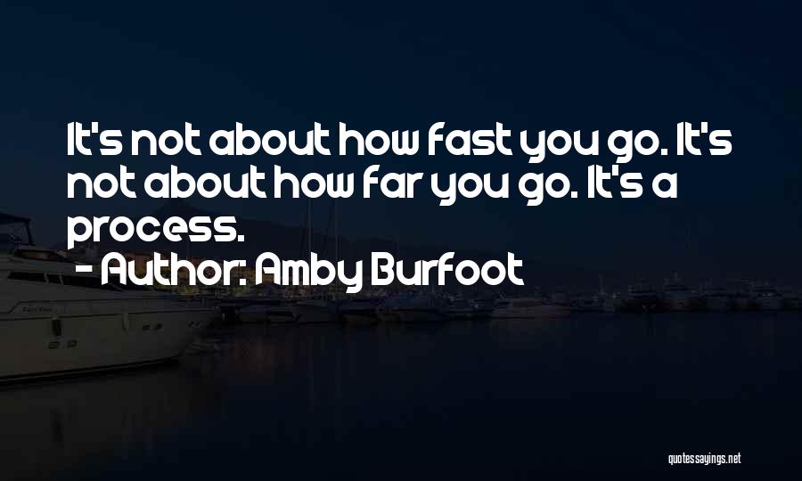 Amby Burfoot Quotes: It's Not About How Fast You Go. It's Not About How Far You Go. It's A Process.