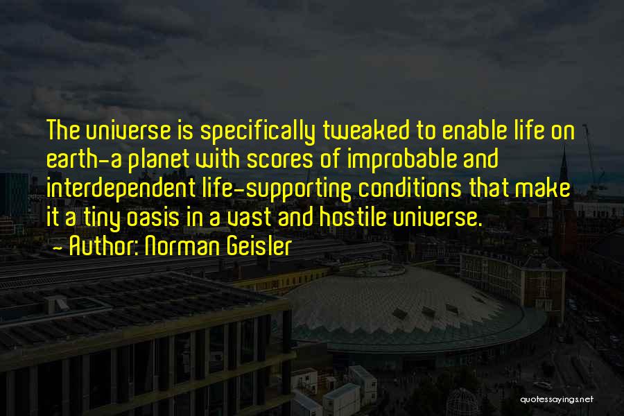 Norman Geisler Quotes: The Universe Is Specifically Tweaked To Enable Life On Earth-a Planet With Scores Of Improbable And Interdependent Life-supporting Conditions That