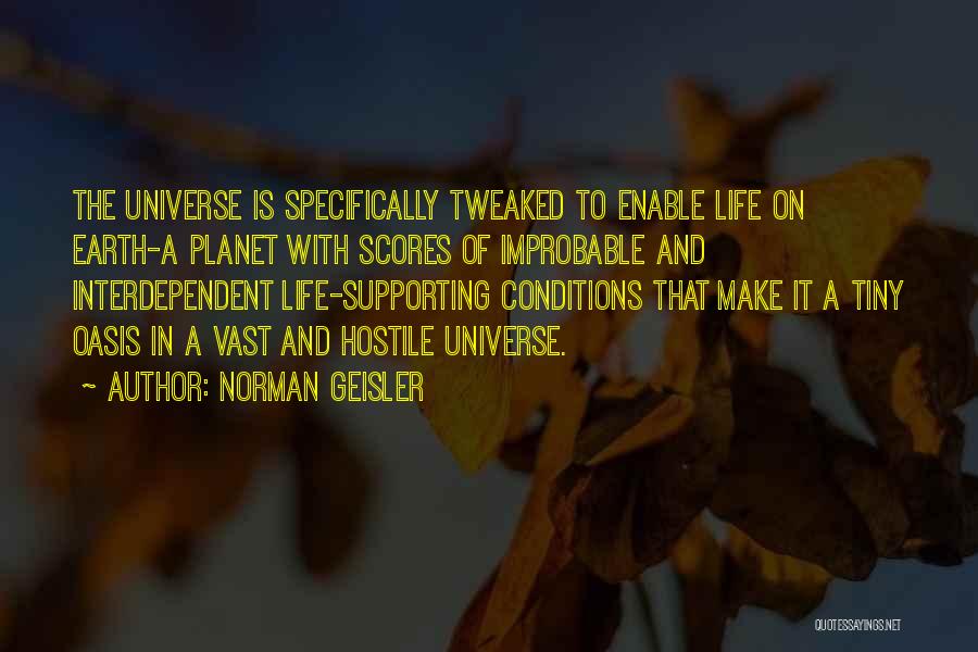 Norman Geisler Quotes: The Universe Is Specifically Tweaked To Enable Life On Earth-a Planet With Scores Of Improbable And Interdependent Life-supporting Conditions That