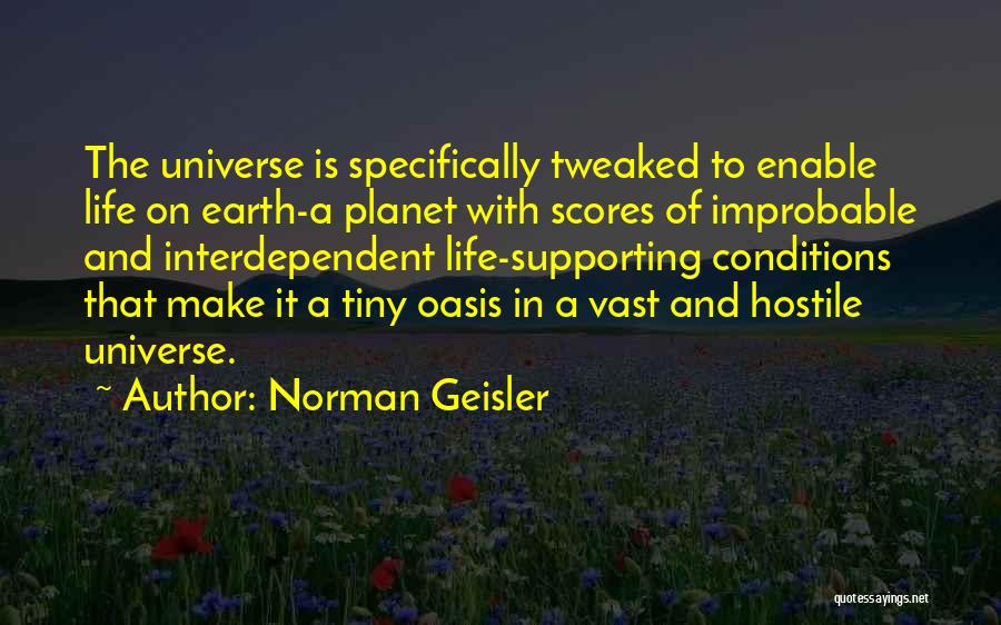 Norman Geisler Quotes: The Universe Is Specifically Tweaked To Enable Life On Earth-a Planet With Scores Of Improbable And Interdependent Life-supporting Conditions That