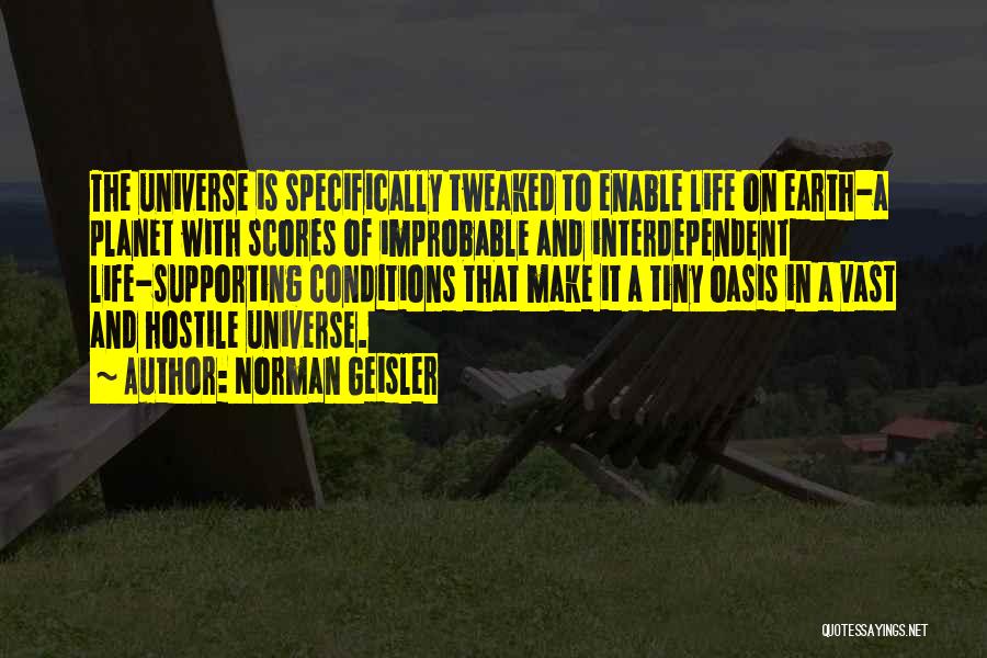 Norman Geisler Quotes: The Universe Is Specifically Tweaked To Enable Life On Earth-a Planet With Scores Of Improbable And Interdependent Life-supporting Conditions That