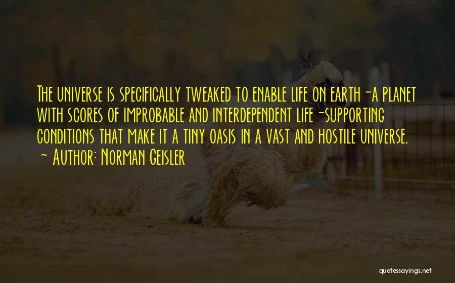 Norman Geisler Quotes: The Universe Is Specifically Tweaked To Enable Life On Earth-a Planet With Scores Of Improbable And Interdependent Life-supporting Conditions That