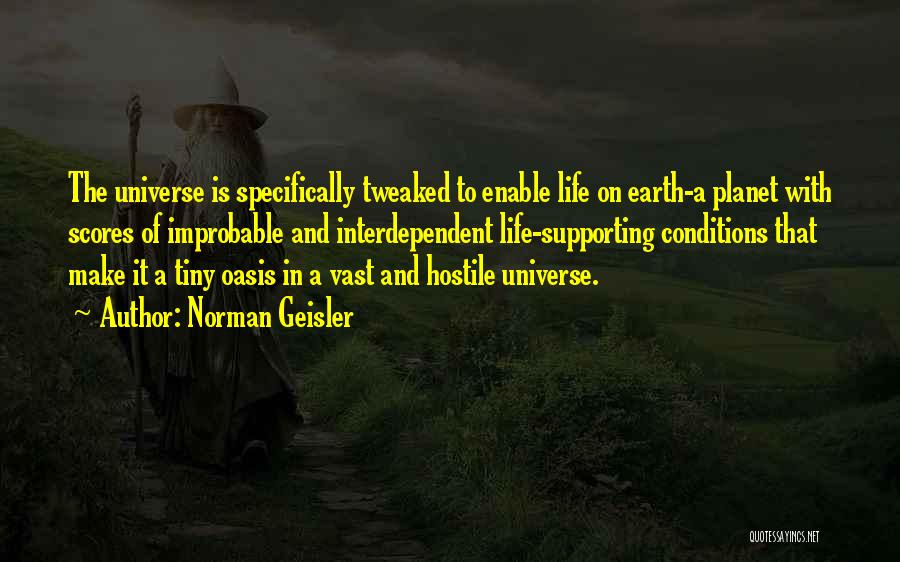 Norman Geisler Quotes: The Universe Is Specifically Tweaked To Enable Life On Earth-a Planet With Scores Of Improbable And Interdependent Life-supporting Conditions That