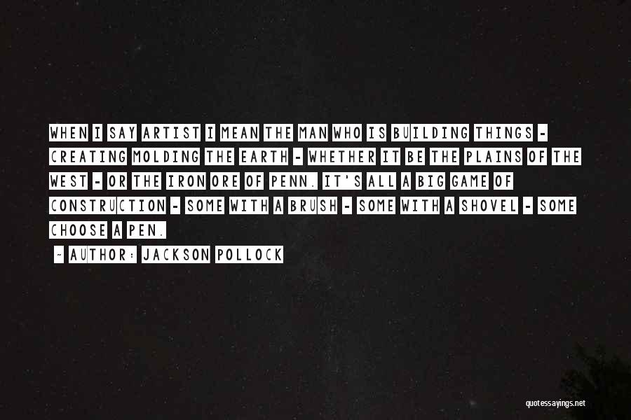 Jackson Pollock Quotes: When I Say Artist I Mean The Man Who Is Building Things - Creating Molding The Earth - Whether It