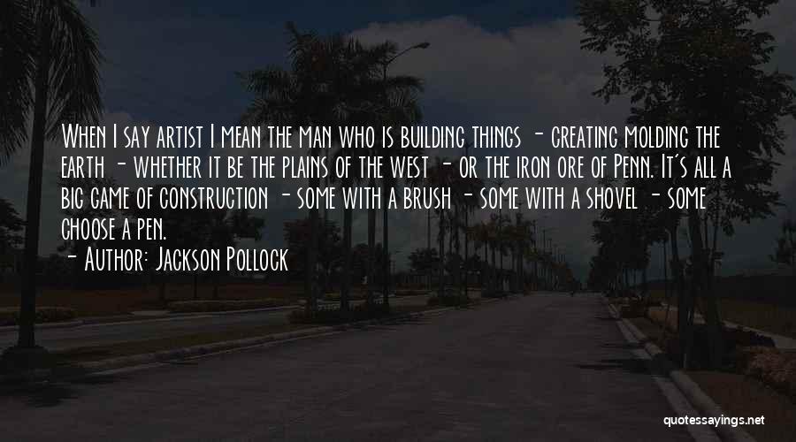 Jackson Pollock Quotes: When I Say Artist I Mean The Man Who Is Building Things - Creating Molding The Earth - Whether It