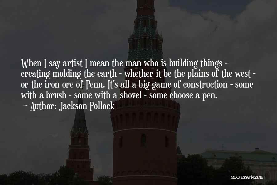 Jackson Pollock Quotes: When I Say Artist I Mean The Man Who Is Building Things - Creating Molding The Earth - Whether It