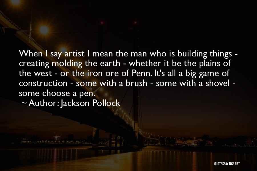 Jackson Pollock Quotes: When I Say Artist I Mean The Man Who Is Building Things - Creating Molding The Earth - Whether It