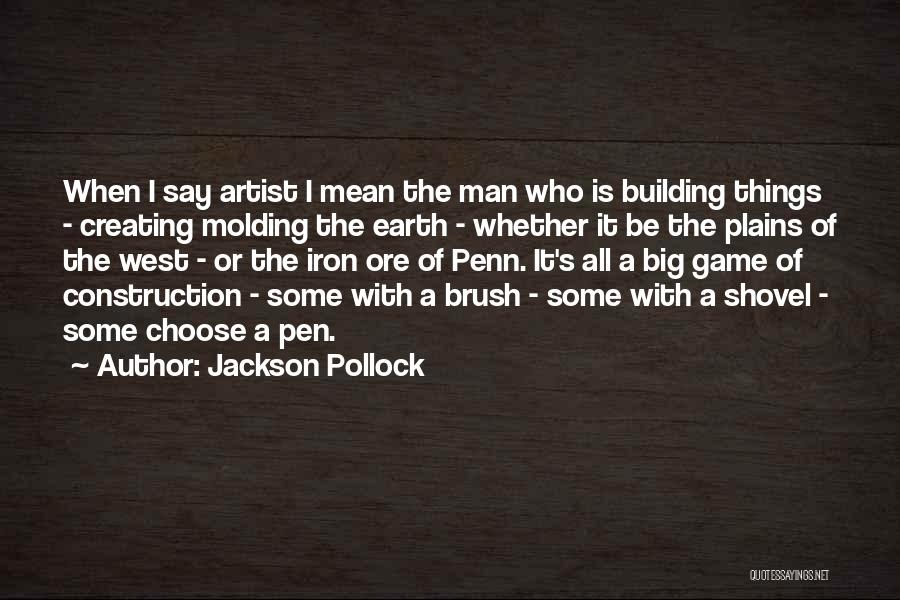 Jackson Pollock Quotes: When I Say Artist I Mean The Man Who Is Building Things - Creating Molding The Earth - Whether It