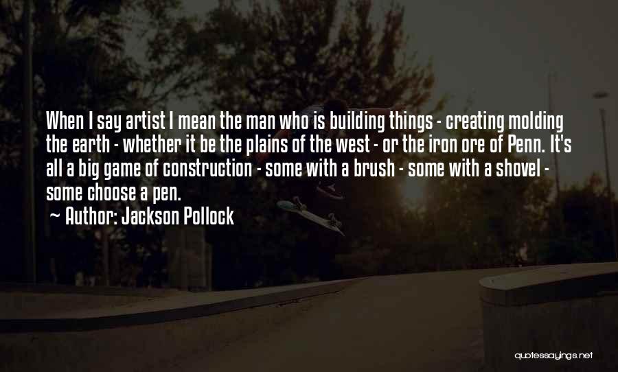 Jackson Pollock Quotes: When I Say Artist I Mean The Man Who Is Building Things - Creating Molding The Earth - Whether It