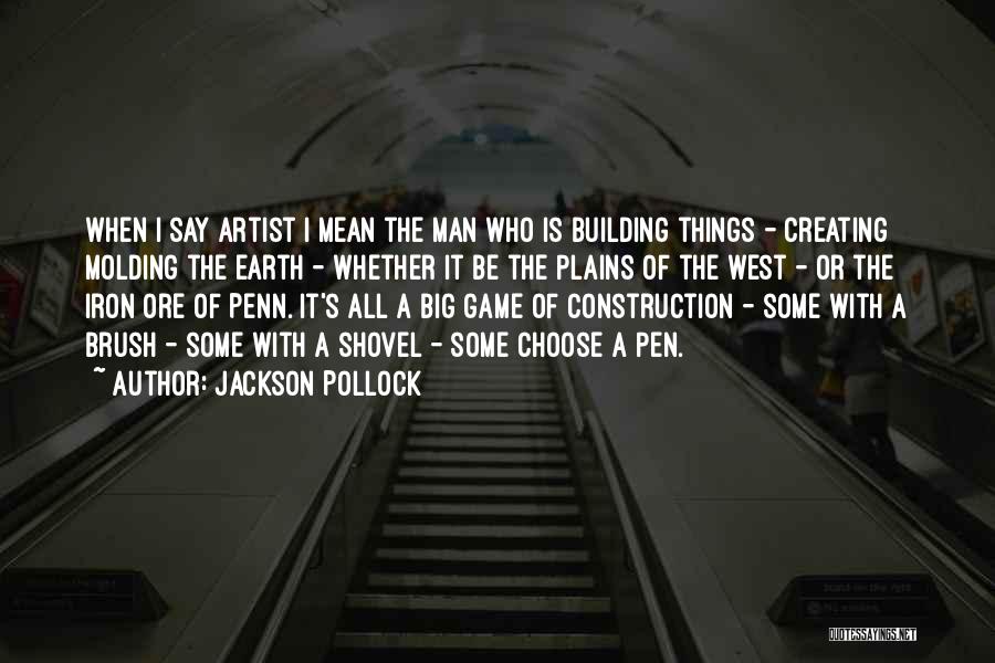Jackson Pollock Quotes: When I Say Artist I Mean The Man Who Is Building Things - Creating Molding The Earth - Whether It
