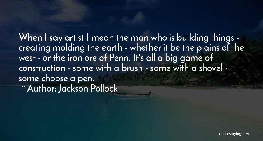 Jackson Pollock Quotes: When I Say Artist I Mean The Man Who Is Building Things - Creating Molding The Earth - Whether It