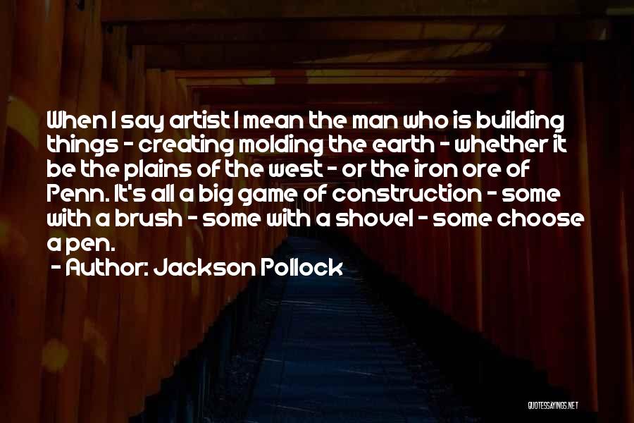 Jackson Pollock Quotes: When I Say Artist I Mean The Man Who Is Building Things - Creating Molding The Earth - Whether It