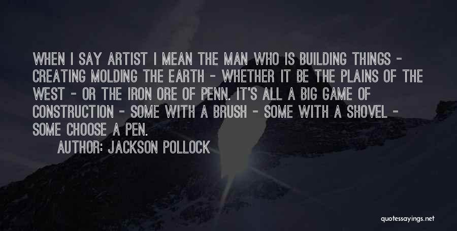 Jackson Pollock Quotes: When I Say Artist I Mean The Man Who Is Building Things - Creating Molding The Earth - Whether It