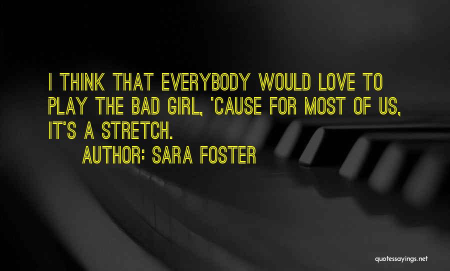 Sara Foster Quotes: I Think That Everybody Would Love To Play The Bad Girl, 'cause For Most Of Us, It's A Stretch.