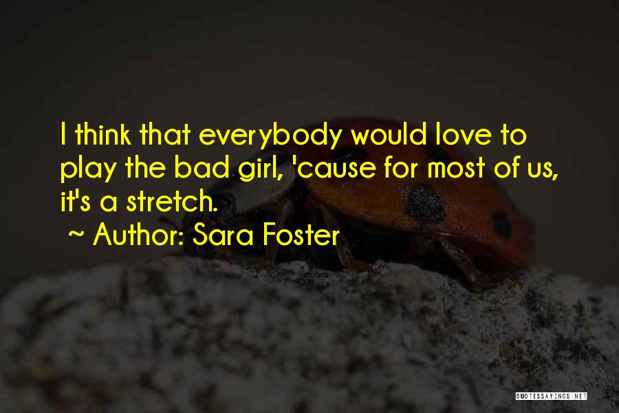 Sara Foster Quotes: I Think That Everybody Would Love To Play The Bad Girl, 'cause For Most Of Us, It's A Stretch.