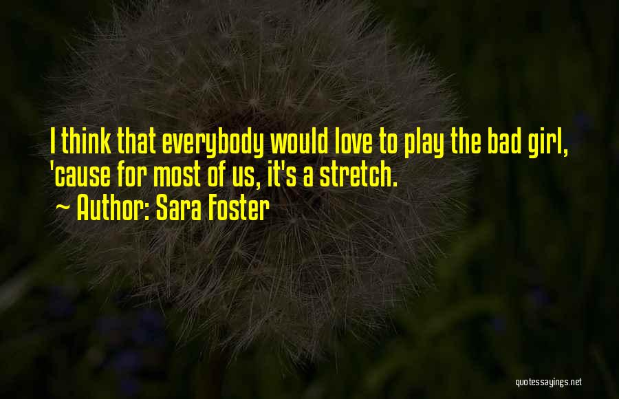 Sara Foster Quotes: I Think That Everybody Would Love To Play The Bad Girl, 'cause For Most Of Us, It's A Stretch.