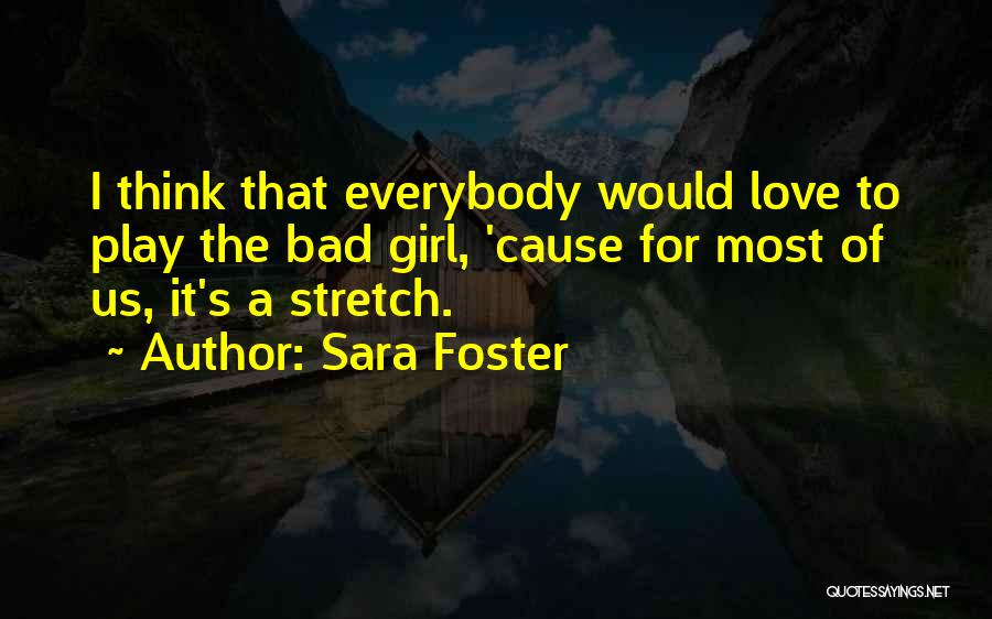 Sara Foster Quotes: I Think That Everybody Would Love To Play The Bad Girl, 'cause For Most Of Us, It's A Stretch.