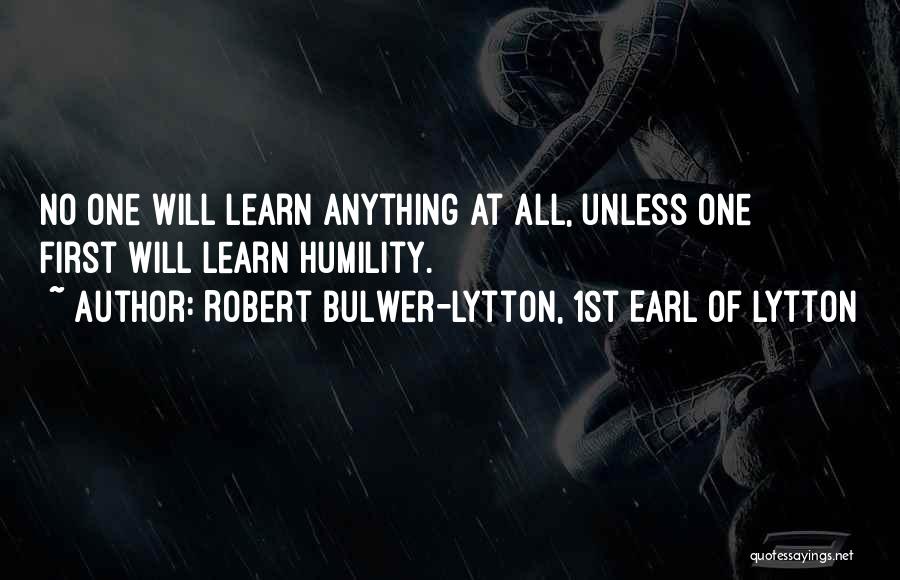 Robert Bulwer-Lytton, 1st Earl Of Lytton Quotes: No One Will Learn Anything At All, Unless One First Will Learn Humility.