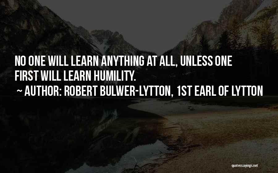 Robert Bulwer-Lytton, 1st Earl Of Lytton Quotes: No One Will Learn Anything At All, Unless One First Will Learn Humility.