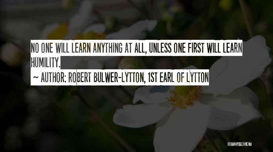 Robert Bulwer-Lytton, 1st Earl Of Lytton Quotes: No One Will Learn Anything At All, Unless One First Will Learn Humility.