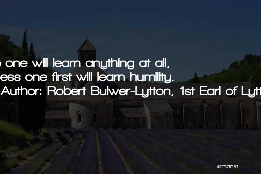 Robert Bulwer-Lytton, 1st Earl Of Lytton Quotes: No One Will Learn Anything At All, Unless One First Will Learn Humility.