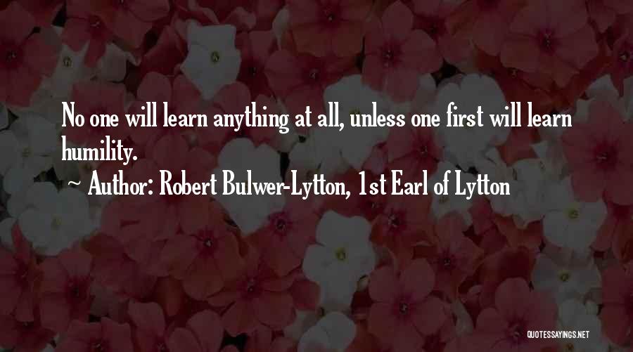 Robert Bulwer-Lytton, 1st Earl Of Lytton Quotes: No One Will Learn Anything At All, Unless One First Will Learn Humility.