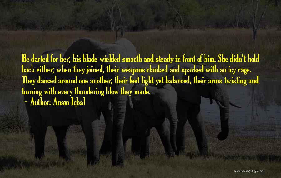 Anam Iqbal Quotes: He Darted For Her; His Blade Wielded Smooth And Steady In Front Of Him. She Didn't Hold Back Either; When