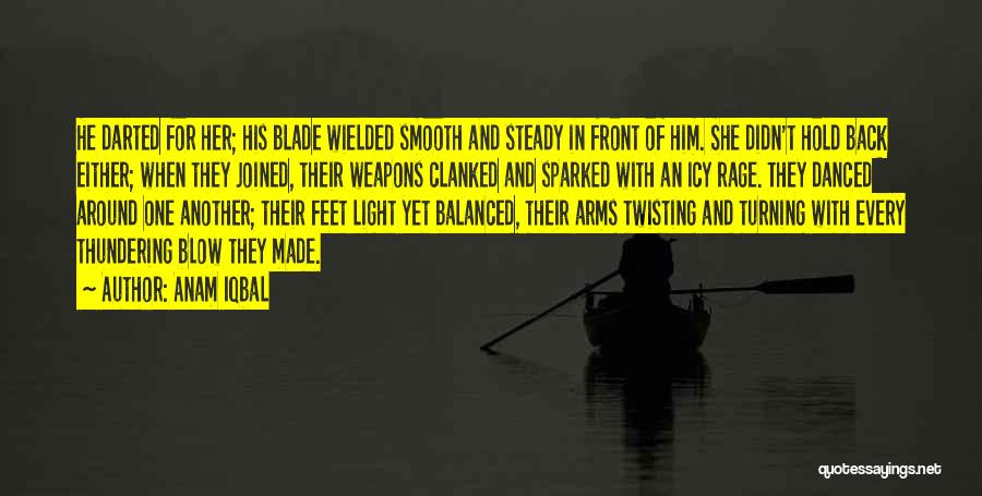 Anam Iqbal Quotes: He Darted For Her; His Blade Wielded Smooth And Steady In Front Of Him. She Didn't Hold Back Either; When