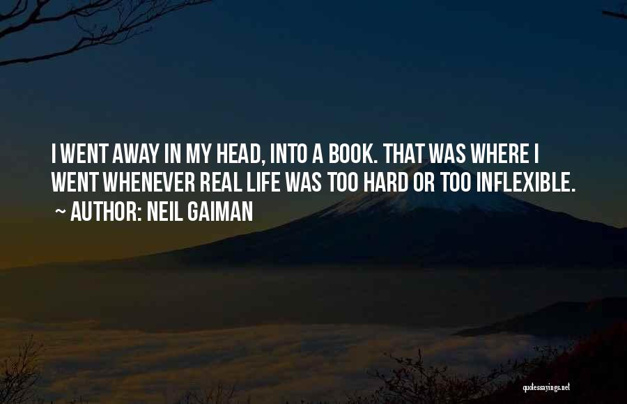 Neil Gaiman Quotes: I Went Away In My Head, Into A Book. That Was Where I Went Whenever Real Life Was Too Hard