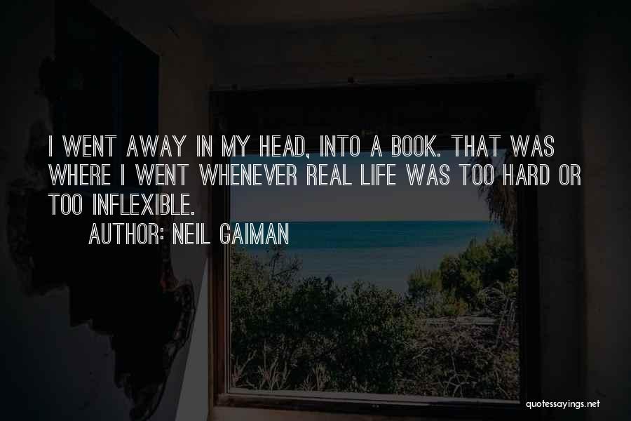 Neil Gaiman Quotes: I Went Away In My Head, Into A Book. That Was Where I Went Whenever Real Life Was Too Hard