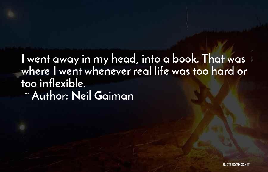 Neil Gaiman Quotes: I Went Away In My Head, Into A Book. That Was Where I Went Whenever Real Life Was Too Hard