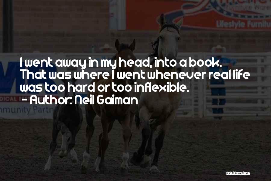 Neil Gaiman Quotes: I Went Away In My Head, Into A Book. That Was Where I Went Whenever Real Life Was Too Hard