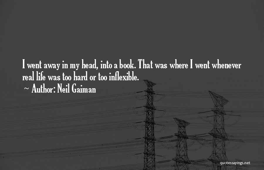 Neil Gaiman Quotes: I Went Away In My Head, Into A Book. That Was Where I Went Whenever Real Life Was Too Hard