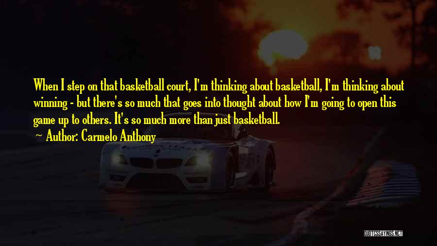 Carmelo Anthony Quotes: When I Step On That Basketball Court, I'm Thinking About Basketball, I'm Thinking About Winning - But There's So Much