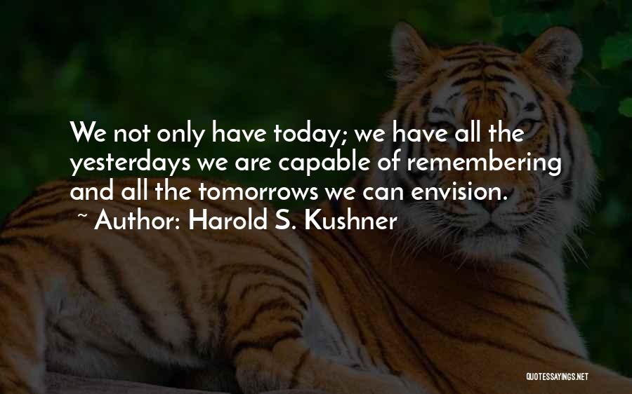 Harold S. Kushner Quotes: We Not Only Have Today; We Have All The Yesterdays We Are Capable Of Remembering And All The Tomorrows We