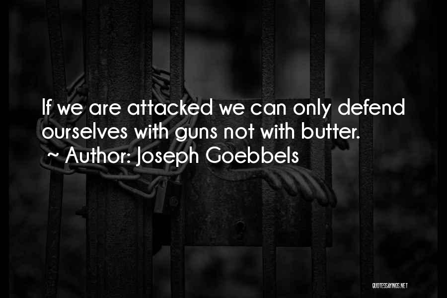 Joseph Goebbels Quotes: If We Are Attacked We Can Only Defend Ourselves With Guns Not With Butter.