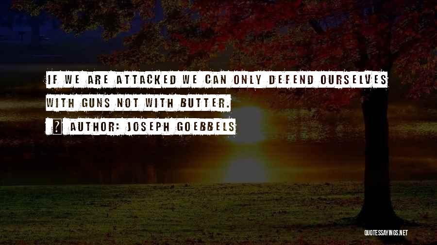 Joseph Goebbels Quotes: If We Are Attacked We Can Only Defend Ourselves With Guns Not With Butter.