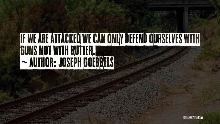 Joseph Goebbels Quotes: If We Are Attacked We Can Only Defend Ourselves With Guns Not With Butter.