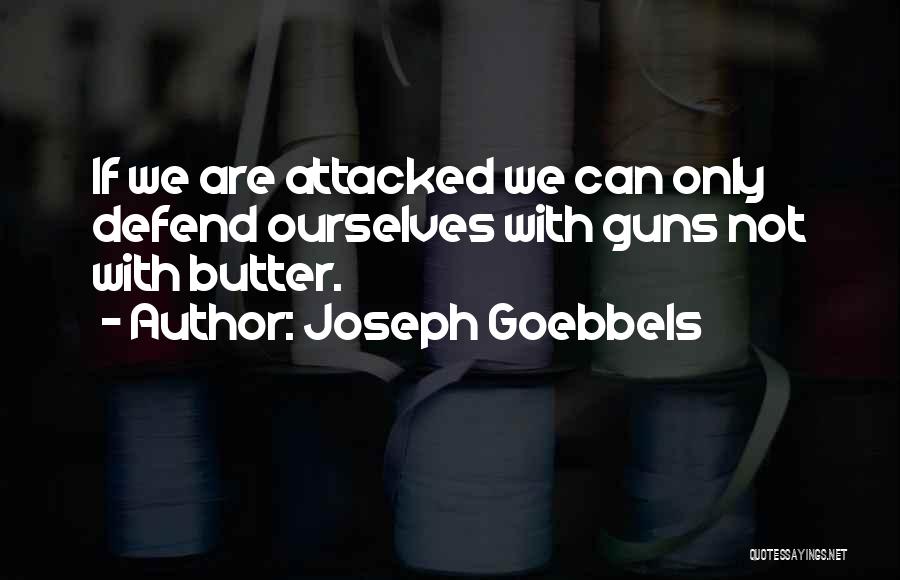 Joseph Goebbels Quotes: If We Are Attacked We Can Only Defend Ourselves With Guns Not With Butter.