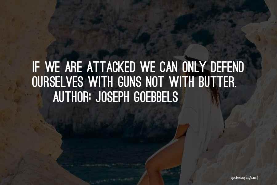 Joseph Goebbels Quotes: If We Are Attacked We Can Only Defend Ourselves With Guns Not With Butter.