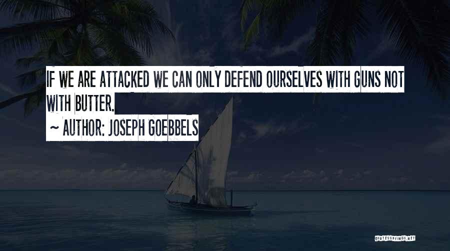 Joseph Goebbels Quotes: If We Are Attacked We Can Only Defend Ourselves With Guns Not With Butter.